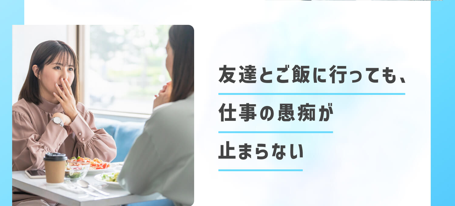 友達とご飯に行っても、仕事の愚痴が止まらない