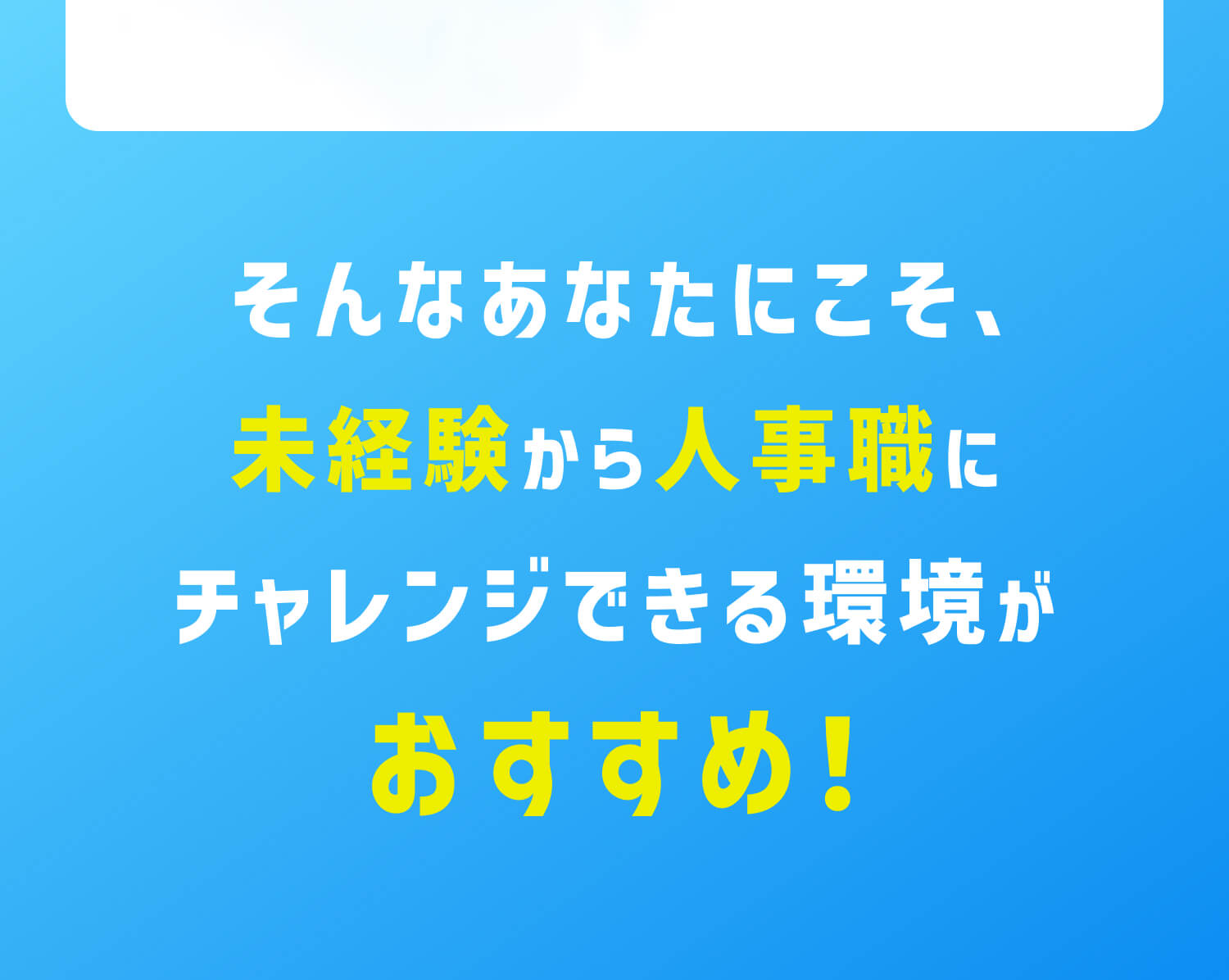 そんなあなたにこそ、未経験から人事職にチャレンジできる環境がおすすめ！