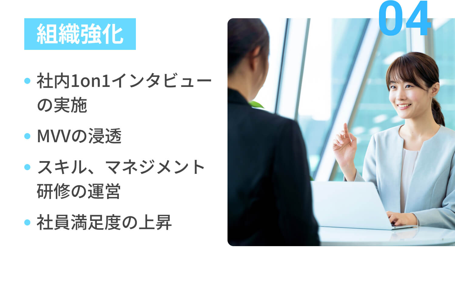 04組織強化：社内1on1インタビューの実施, MVVの浸透, スキル、マネジメント研修の運営、マーケティング, 社員満足度の上昇